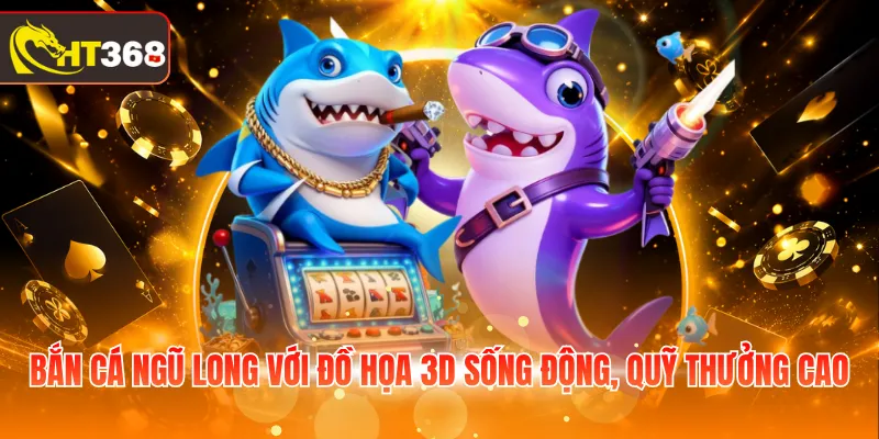 Bắn cá Ngũ Long với đồ họa 3D sống động, quỹ thưởng cao