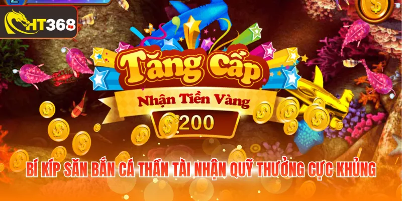 Bí kíp săn bắn cá Thần Tài nhận quỹ thưởng cực khủng