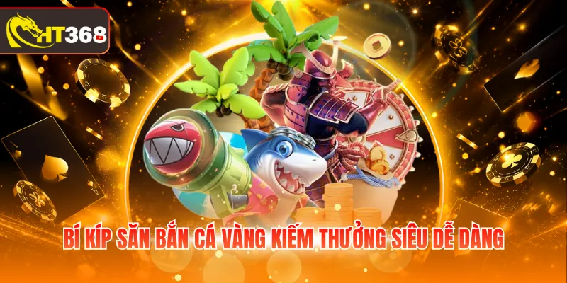 Bí kíp săn bắn cá Vàng kiếm thưởng siêu dễ dàng