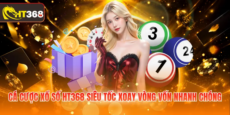 Cá cược xổ số HT368 siêu tốc xoay vòng vốn nhanh chóng