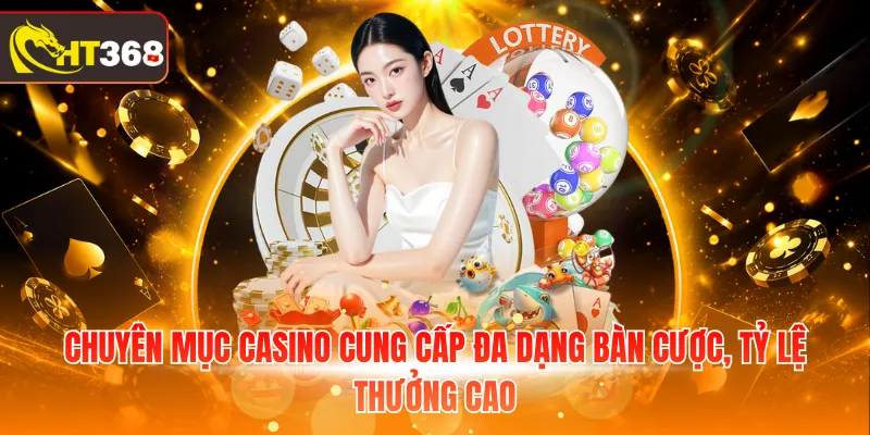 Chuyên mục Casino cung cấp đa dạng bàn cược, tỷ lệ thưởng cao