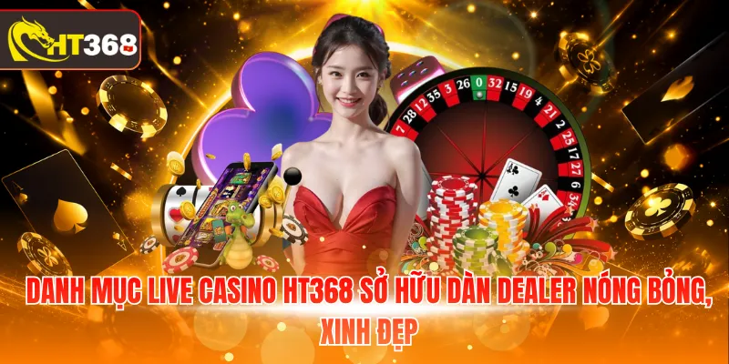 Danh mục Live Casino HT368 sở hữu dàn Dealer nóng bỏng, xinh đẹp