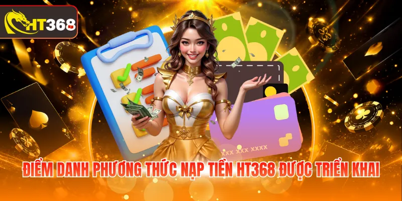 Điểm danh phương thức nạp tiền HT368 được triển khai