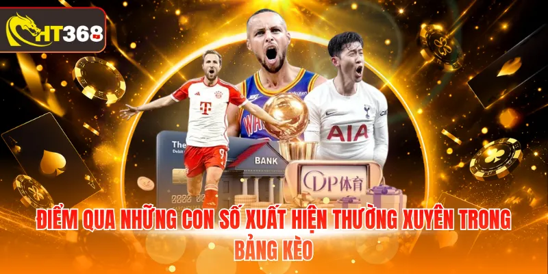Điểm qua những con số xuất hiện thường xuyên trong bảng kèo
