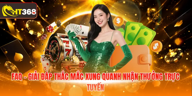 FAQ - Giải đáp thắc mắc xung quanh nhận thưởng trực tuyến