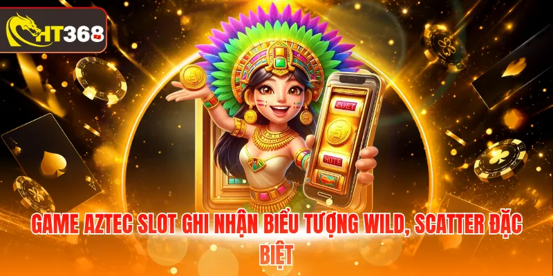 Game Aztec Slot ghi nhận biểu tượng Wild, Scatter đặc biệt
