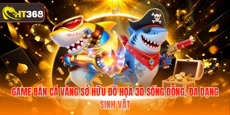 Game bắn cá Vàng sở hữu đồ họa 3D sống động, đa dạng sinh vật