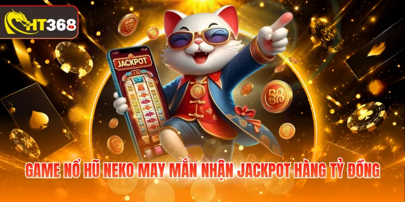 Game nổ hũ Neko May Mắn nhận Jackpot hàng tỷ đồng