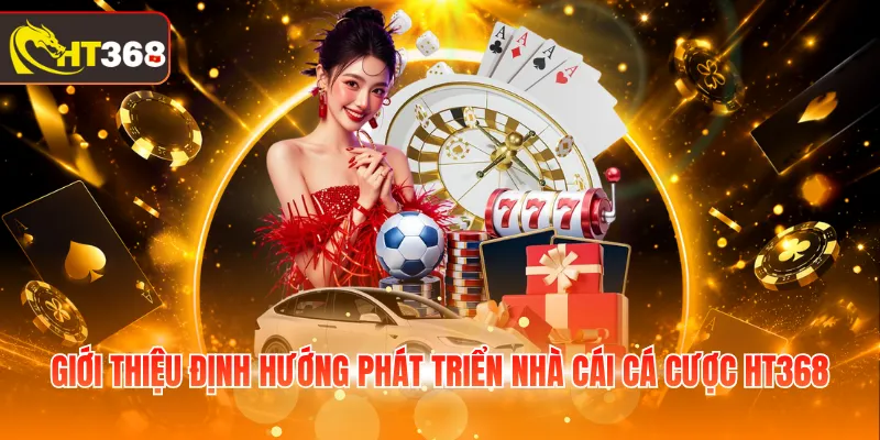 Giới thiệu định hướng phát triển nhà cái cá cược HT368