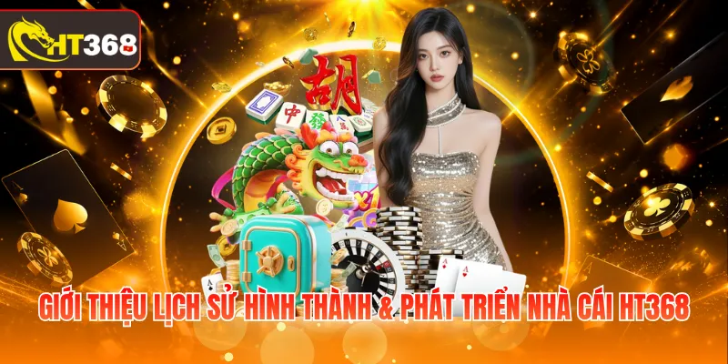 Giới thiệu lịch sử hình thành & phát triển nhà cái HT368