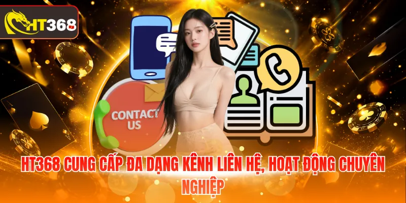 HT368 cung cấp đa dạng kênh liên hệ, hoạt động chuyên nghiệp
