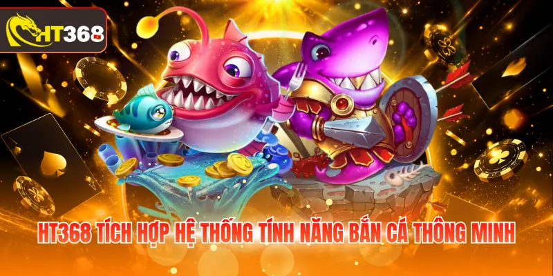HT368 tích hợp hệ thống tính năng bắn cá thông minh