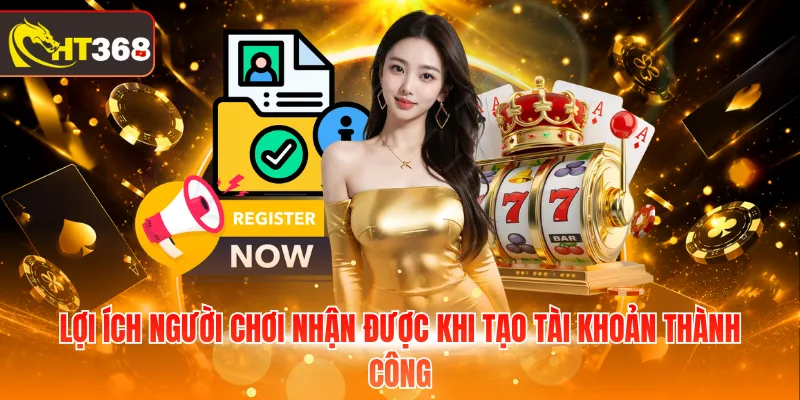 Lợi ích người chơi nhận được khi tạo tài khoản thành công