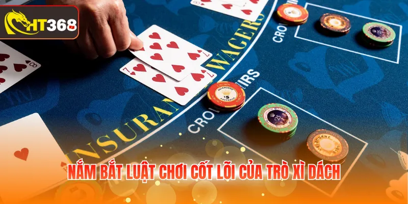 Nắm bắt luật chơi cốt lõi của trò Xì Dách