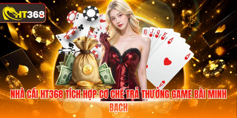 Nhà cái HT368 tích hợp cơ chế trả thưởng game bài minh bạch