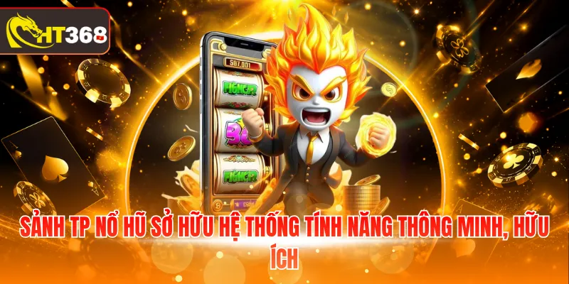 Sảnh TP Nổ Hũ sở hữu hệ thống tính năng thông minh, hữu ích