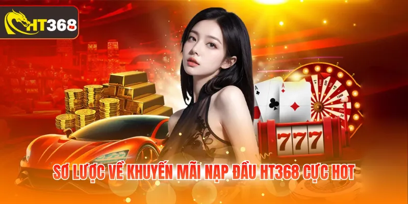 Sơ lược về khuyến mãi nạp đầu HT368 cực hot