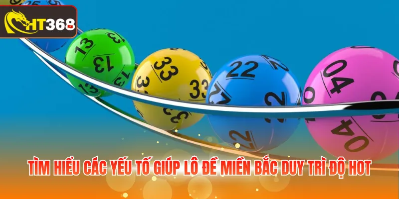 Tìm hiểu các yếu tố giúp lô đề miền Bắc duy trì độ hot