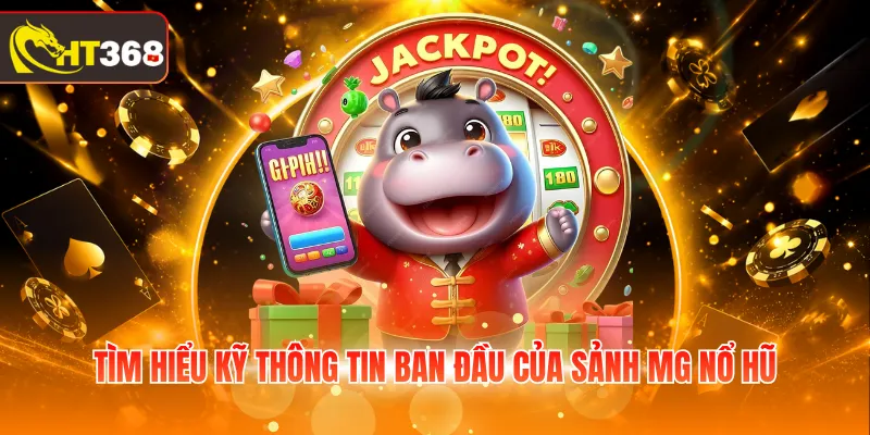 Tìm hiểu kỹ thông tin ban đầu của sảnh MG Nổ Hũ