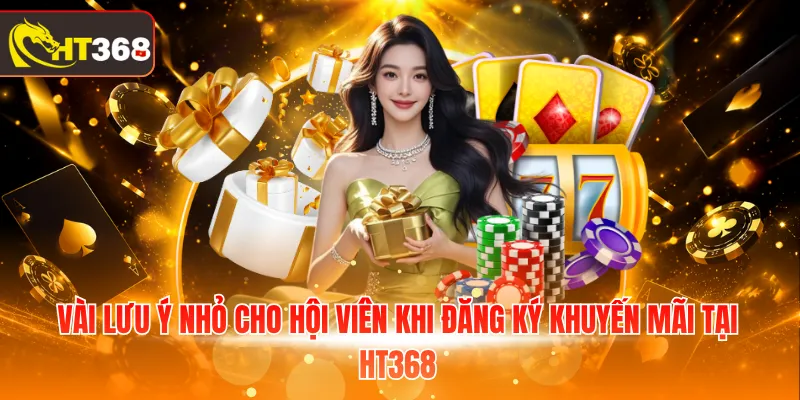 Vài lưu ý nhỏ cho hội viên khi đăng ký khuyến mãi tại HT368